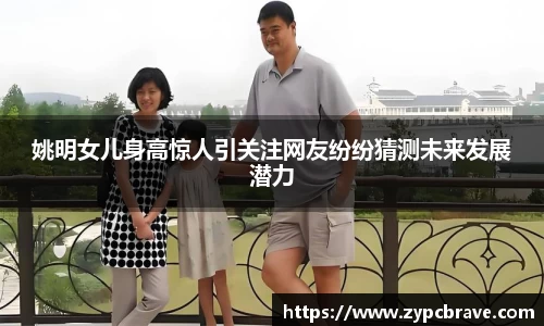 姚明女儿身高惊人引关注网友纷纷猜测未来发展潜力