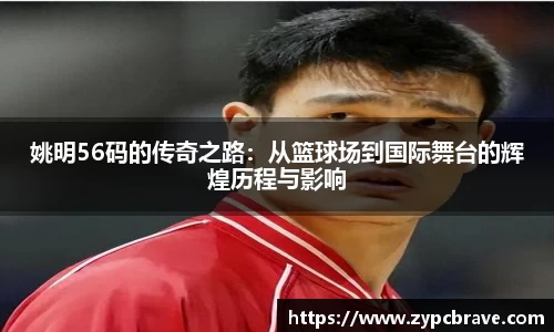 姚明56码的传奇之路：从篮球场到国际舞台的辉煌历程与影响