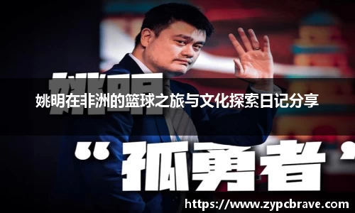 姚明在非洲的篮球之旅与文化探索日记分享