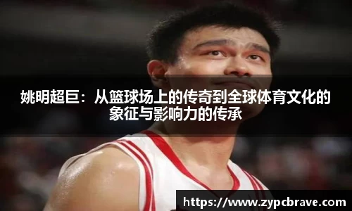 姚明超巨：从篮球场上的传奇到全球体育文化的象征与影响力的传承