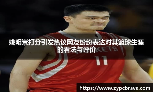 姚明崇打分引发热议网友纷纷表达对其篮球生涯的看法与评价