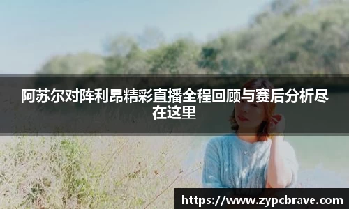阿苏尔对阵利昂精彩直播全程回顾与赛后分析尽在这里