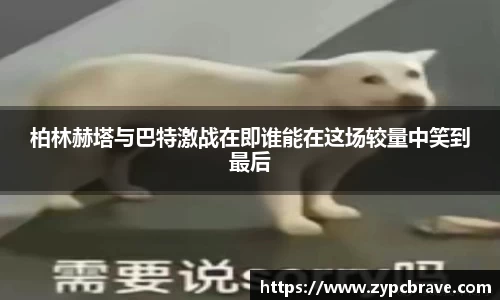 柏林赫塔与巴特激战在即谁能在这场较量中笑到最后