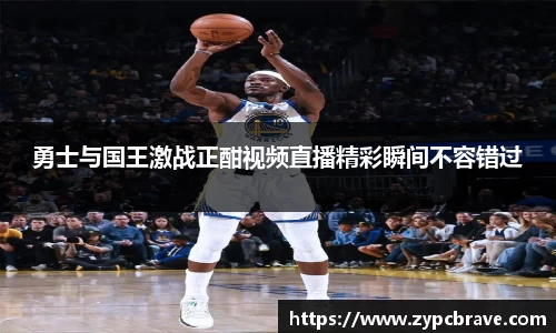 勇士与国王激战正酣视频直播精彩瞬间不容错过