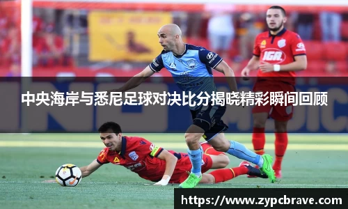 中央海岸与悉尼足球对决比分揭晓精彩瞬间回顾